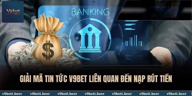 Giải mã tin tức V9BET liên quan đến nạp rút tiền
