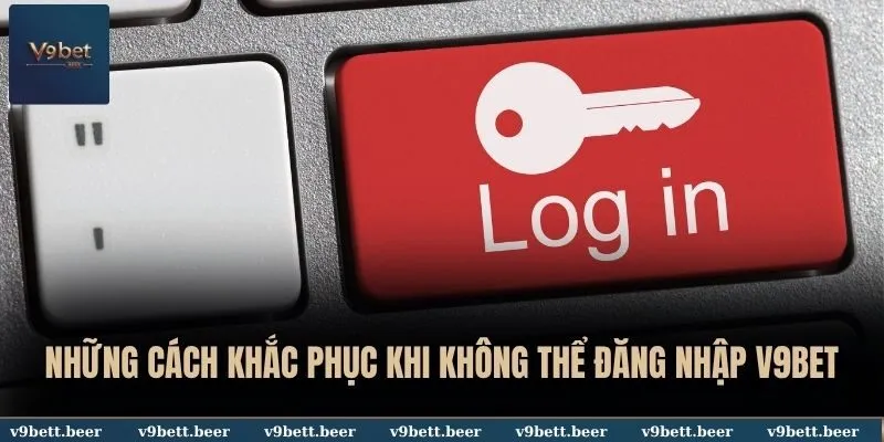 Những cách khắc phục khi không thể đăng nhập V9BET