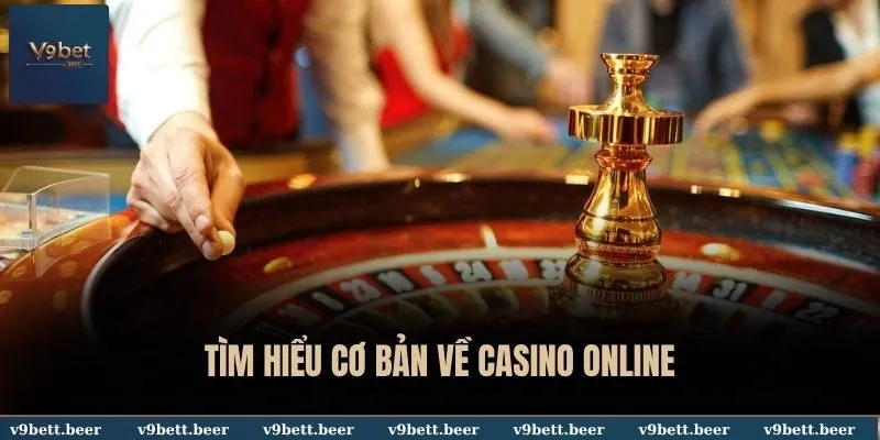 Tìm hiểu cơ bản về Casino online