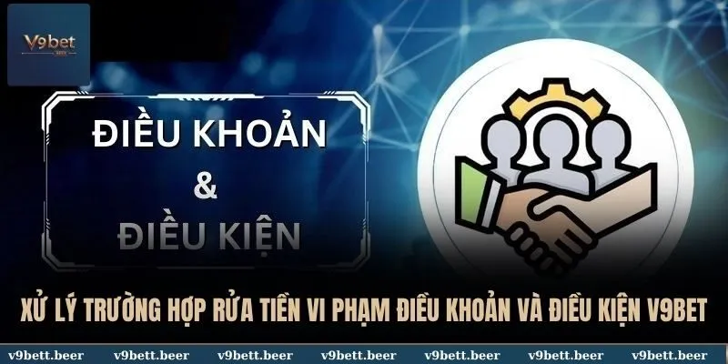 Xử lý trường hợp rửa tiền vi phạm điều khoản và điều kiện V9BET
